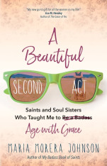 A Beautiful Second Act: Saints and Soul Sisters Who Taught Me to Age with Grace